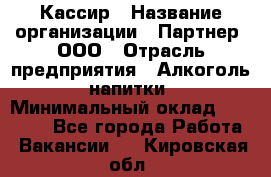 Кассир › Название организации ­ Партнер, ООО › Отрасль предприятия ­ Алкоголь, напитки › Минимальный оклад ­ 27 000 - Все города Работа » Вакансии   . Кировская обл.